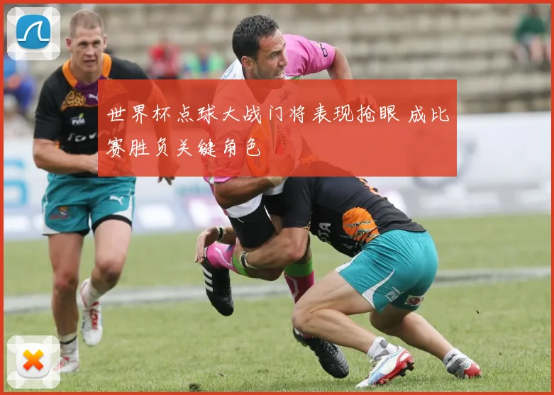 世界杯点球大战门将表现抢眼 成比赛胜负关键角色
