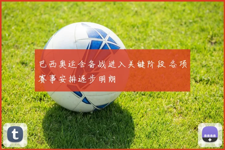 巴西奥运会备战进入关键阶段 各项赛事安排逐步明朗