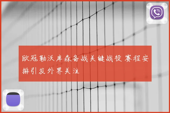 欧冠勒沃库森备战关键战役 赛程安排引发外界关注