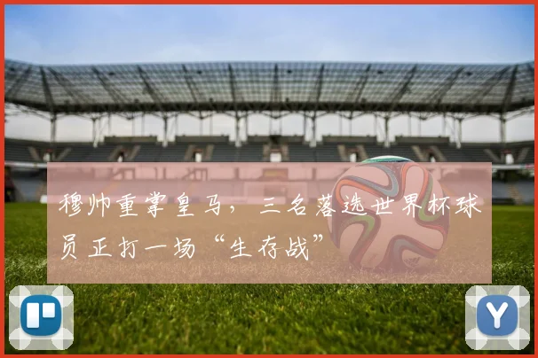 穆帅重掌皇马,三名落选世界杯球员正打一场“生存战”