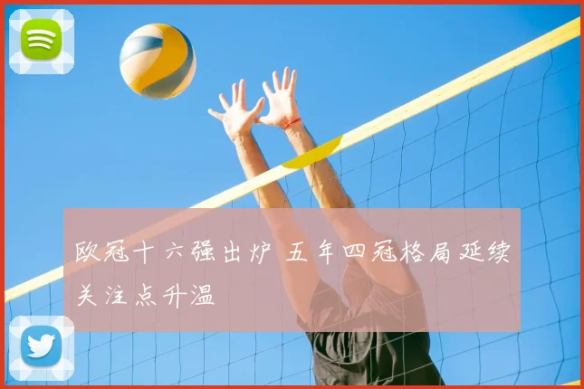 欧冠十六强出炉 五年四冠格局延续关注点升温