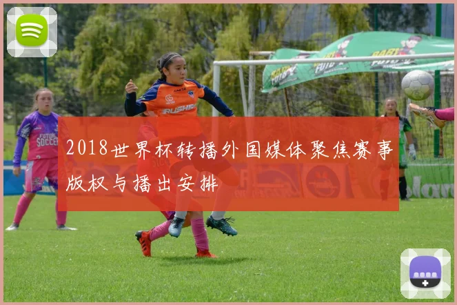 2018世界杯转播外国媒体聚焦赛事版权与播出安排
