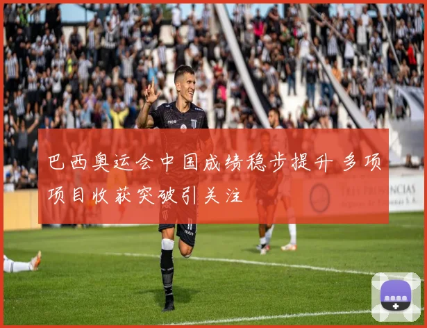 巴西奥运会中国成绩稳步提升 多项项目收获突破引关注