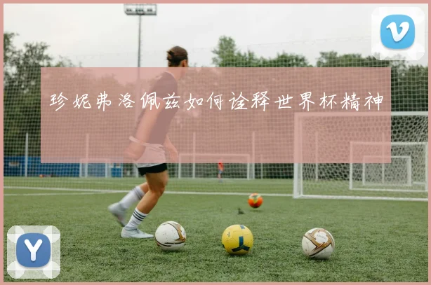 珍妮弗洛佩兹如何诠释世界杯精神