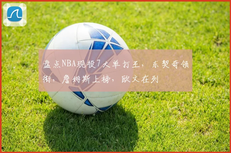盘点NBA现役7大单打王,东契奇领衔,詹姆斯上榜,欧文在列