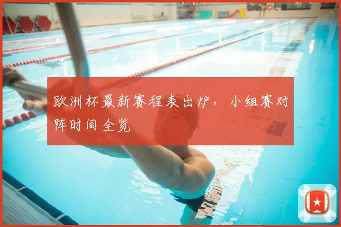 欧洲杯最新赛程表出炉,小组赛对阵时间全览