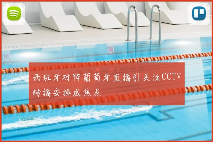 西班牙对阵葡萄牙直播引关注CCTV转播安排成焦点
