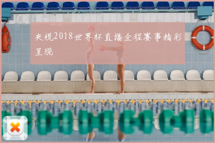 央视2018世界杯直播全程赛事精彩呈现