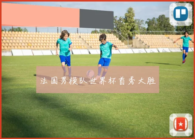 法国男模队世界杯首秀大胜