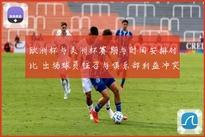 欧洲杯与美洲杯赛期与时间安排对比 出场球员征召与俱乐部利益冲突