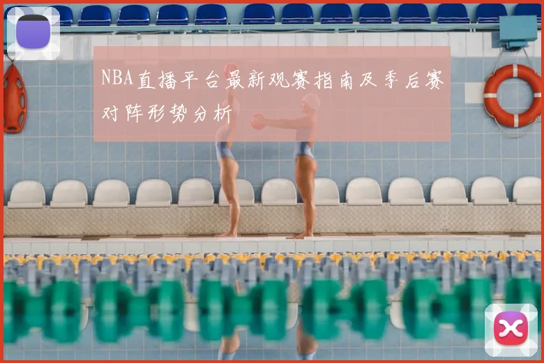 NBA直播平台最新观赛指南及季后赛对阵形势分析