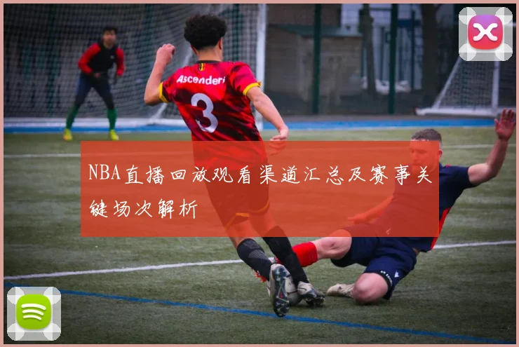 NBA直播回放观看渠道汇总及赛事关键场次解析