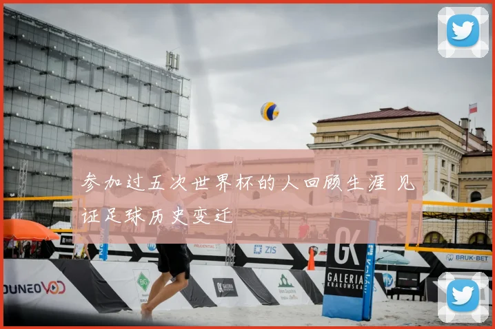 参加过五次世界杯的人回顾生涯 见证足球历史变迁