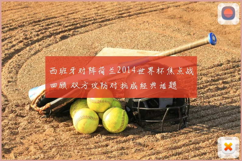西班牙对阵荷兰2014世界杯焦点战回顾 双方攻防对抗成经典话题