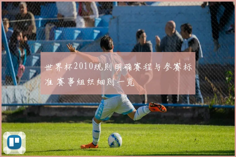 世界杯2010规则明确赛程与参赛标准 赛事组织细则一览