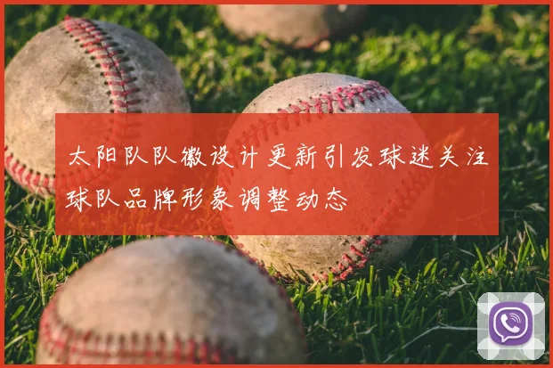 太阳队队徽设计更新引发球迷关注球队品牌形象调整动态