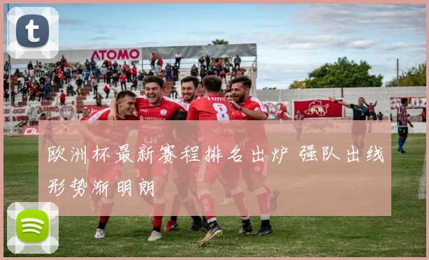 欧洲杯最新赛程排名出炉 强队出线形势渐明朗