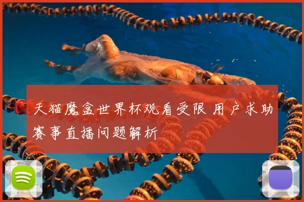 天猫魔盒世界杯观看受限 用户求助赛事直播问题解析