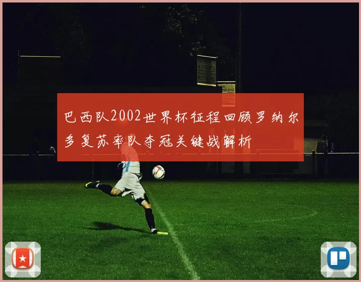 巴西队2002世界杯征程回顾罗纳尔多复苏率队夺冠关键战解析