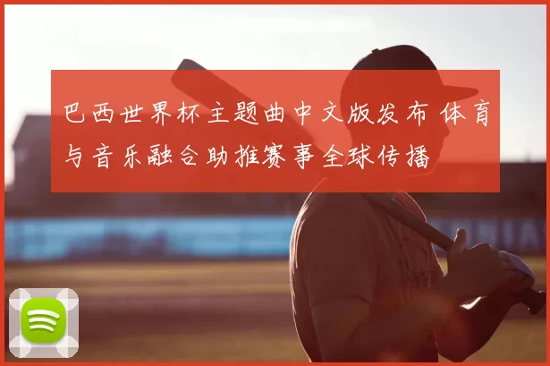 巴西世界杯主题曲中文版发布 体育与音乐融合助推赛事全球传播