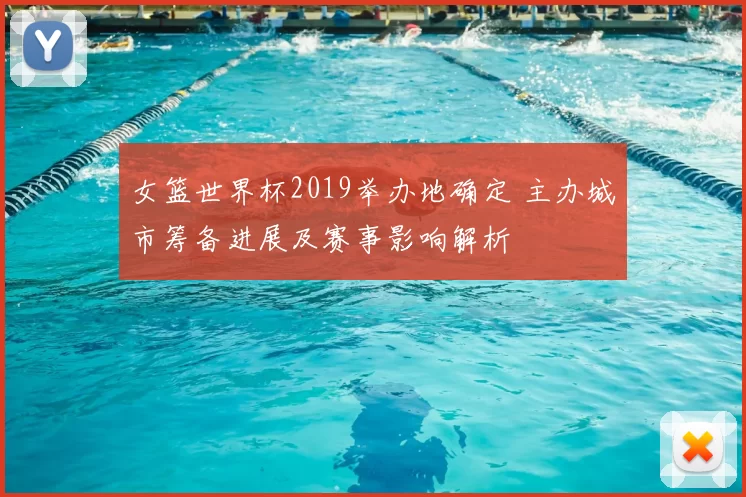 女篮世界杯2019举办地确定 主办城市筹备进展及赛事影响解析