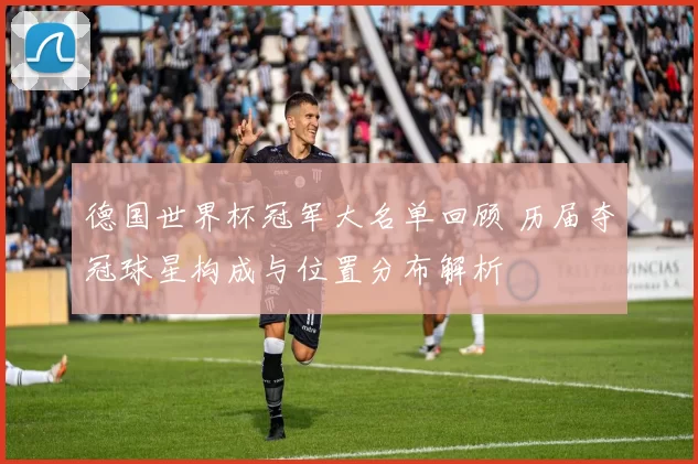 德国世界杯冠军大名单回顾 历届夺冠球星构成与位置分布解析