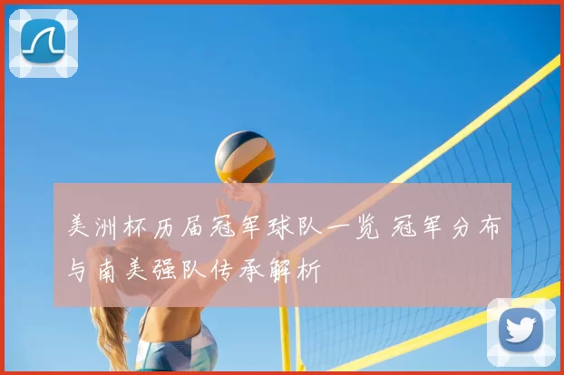 美洲杯历届冠军球队一览 冠军分布与南美强队传承解析