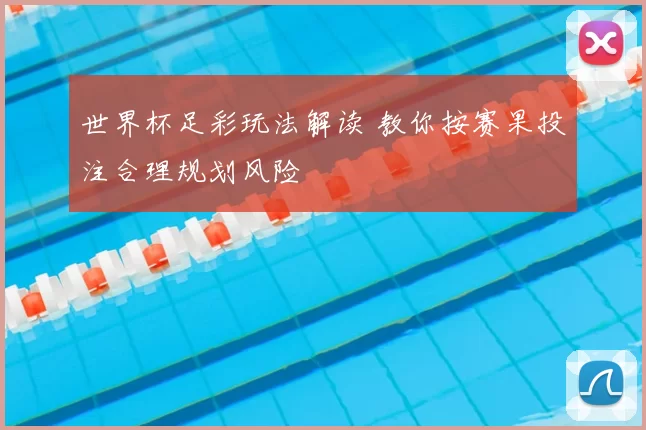 世界杯足彩玩法解读 教你按赛果投注合理规划风险