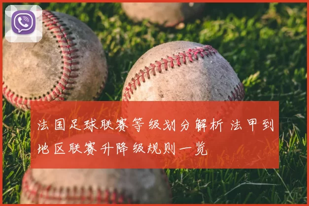 法国足球联赛等级划分解析 法甲到地区联赛升降级规则一览