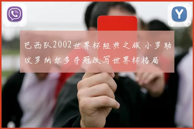 巴西队2002世界杯经典之旅 小罗助攻罗纳尔多夺冠改写世界杯格局
