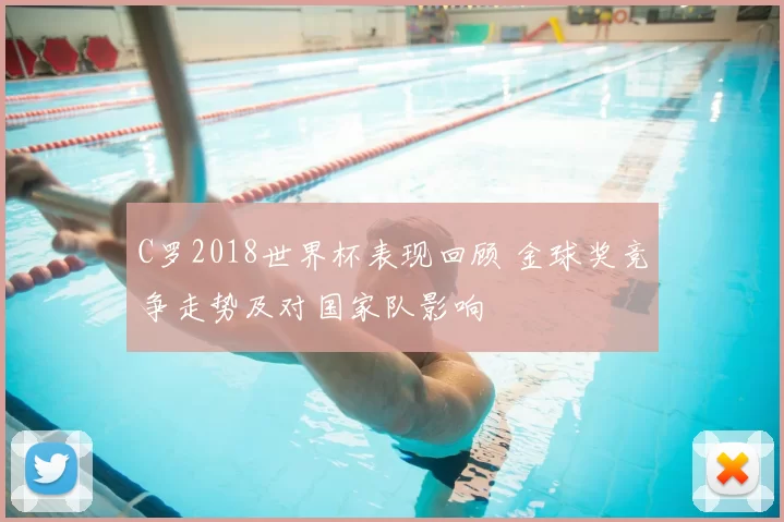 C罗2018世界杯表现回顾 金球奖竞争走势及对国家队影响