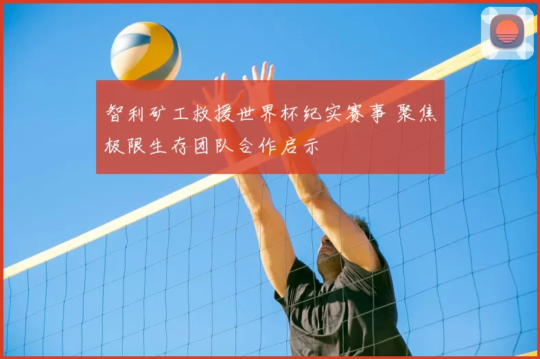 智利矿工救援世界杯纪实赛事 聚焦极限生存团队合作启示